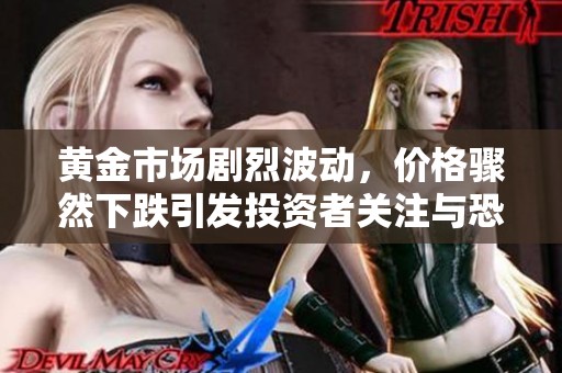 黄金市场剧烈波动，价格骤然下跌引发投资者关注与恐慌