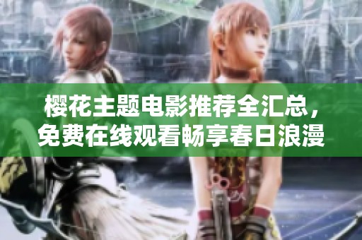 樱花主题电影推荐全汇总，免费在线观看畅享春日浪漫时光