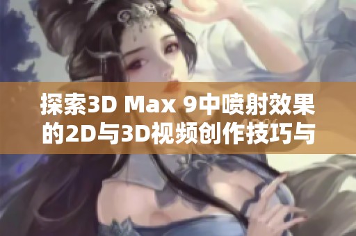 探索3D Max 9中喷射效果的2D与3D视频创作技巧与实践揭秘