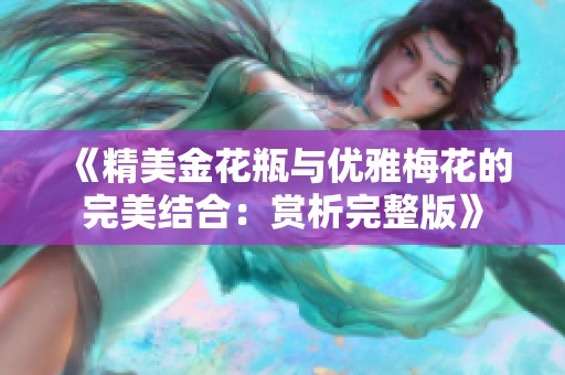 《精美金花瓶与优雅梅花的完美结合：赏析完整版》