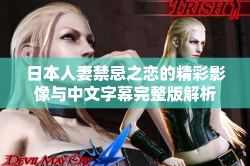 日本人妻禁忌之恋的精彩影像与中文字幕完整版解析