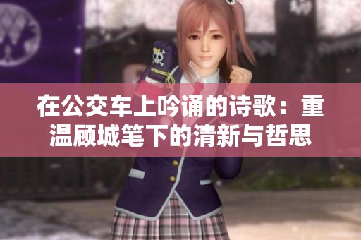 在公交车上吟诵的诗歌：重温顾城笔下的清新与哲思