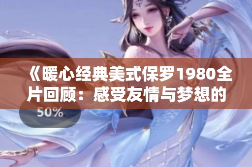 《暖心经典美式保罗1980全片回顾：感受友情与梦想的力量》