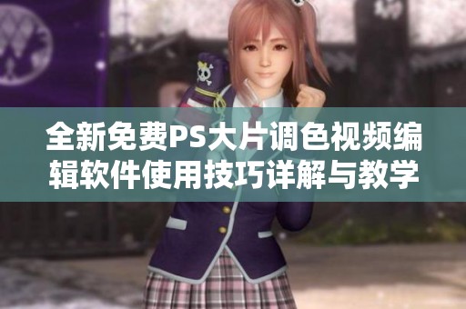 全新免费PS大片调色视频编辑软件使用技巧详解与教学指南