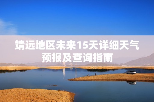 靖远地区未来15天详细天气预报及查询指南
