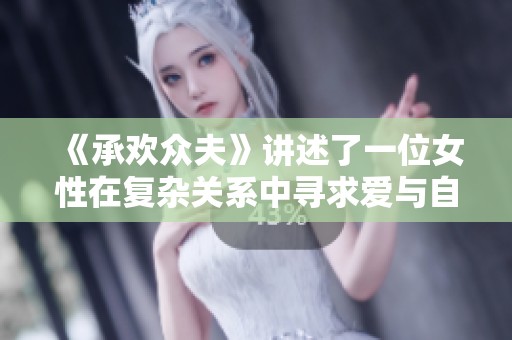 《承欢众夫》讲述了一位女性在复杂关系中寻求爱与自我的成长之旅