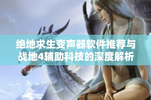 绝地求生变声器软件推荐与战地4辅助科技的深度解析