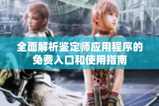 全面解析鉴定师应用程序的免费入口和使用指南