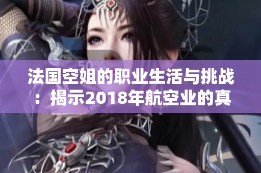 法国空姐的职业生活与挑战：揭示2018年航空业的真实故事