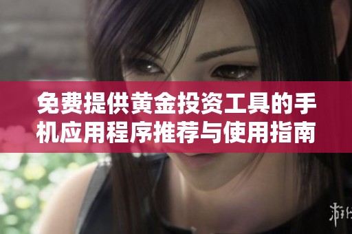 免费提供黄金投资工具的手机应用程序推荐与使用指南