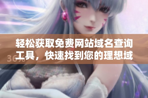 轻松获取免费网站域名查询工具，快速找到您的理想域名