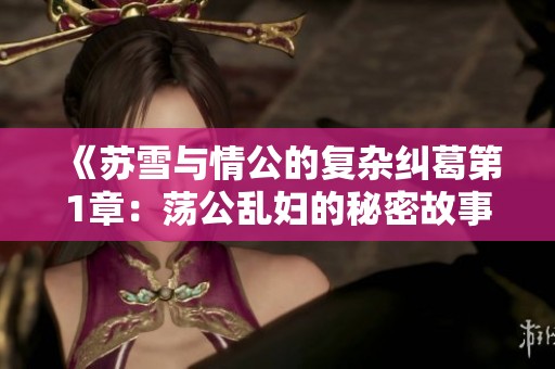 《苏雪与情公的复杂纠葛第1章：荡公乱妇的秘密故事》