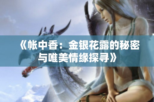 《帐中香：金银花露的秘密与唯美情缘探寻》
