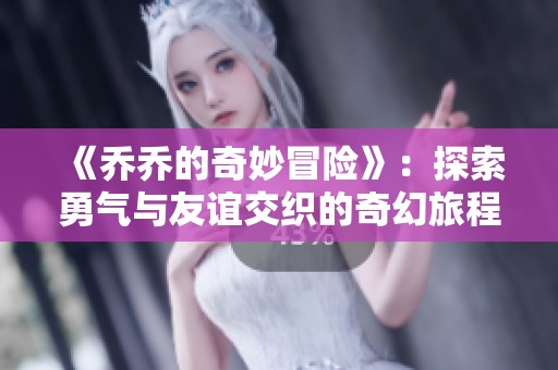 《乔乔的奇妙冒险》：探索勇气与友谊交织的奇幻旅程与传奇故事