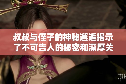 叔叔与侄子的神秘邂逅揭示了不可告人的秘密和深厚关系