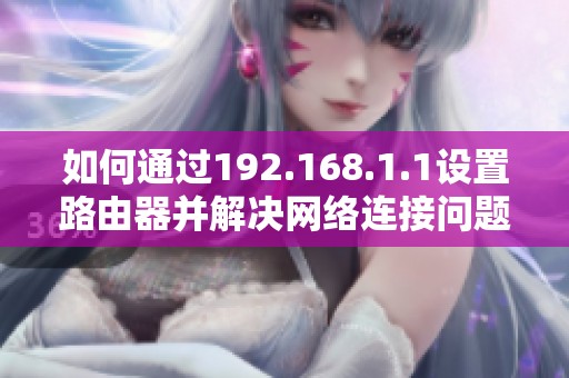 如何通过192.168.1.1设置路由器并解决网络连接问题的方法解读