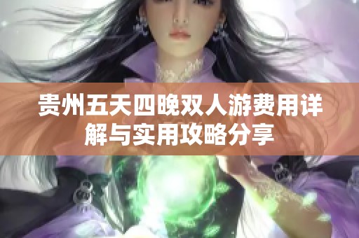 贵州五天四晚双人游费用详解与实用攻略分享