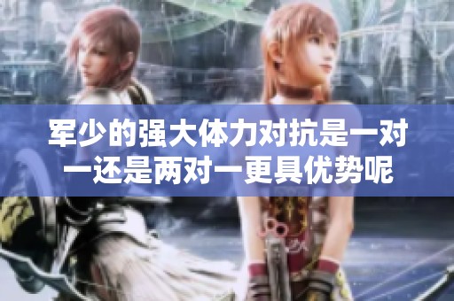 军少的强大体力对抗是一对一还是两对一更具优势呢