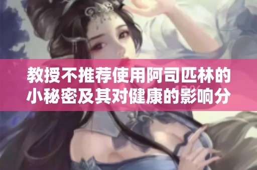 教授不推荐使用阿司匹林的小秘密及其对健康的影响分析