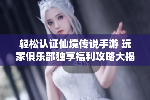 轻松认证仙境传说手游 玩家俱乐部独享福利攻略大揭秘