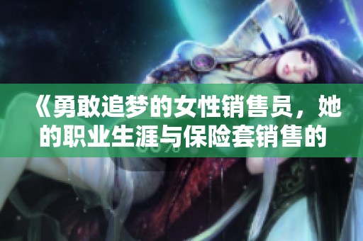《勇敢追梦的女性销售员，她的职业生涯与保险套销售的故事》