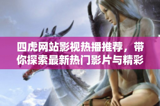 四虎网站影视热播推荐，带你探索最新热门影片与精彩内容