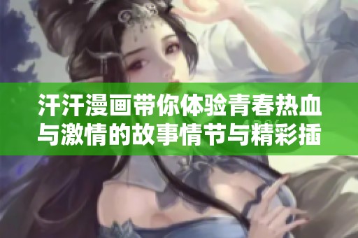 汗汗漫画带你体验青春热血与激情的故事情节与精彩插画