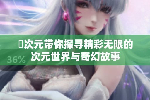 囧次元带你探寻精彩无限的次元世界与奇幻故事