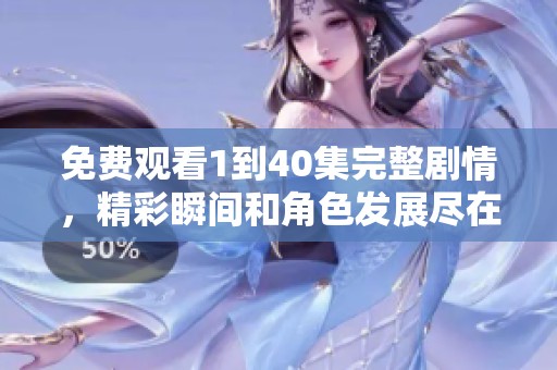 免费观看1到40集完整剧情，精彩瞬间和角色发展尽在其中
