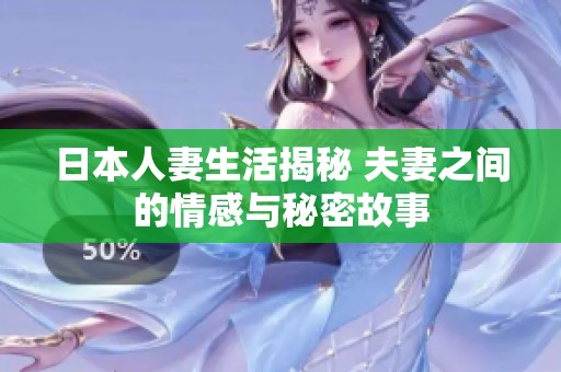 日本人妻生活揭秘 夫妻之间的情感与秘密故事