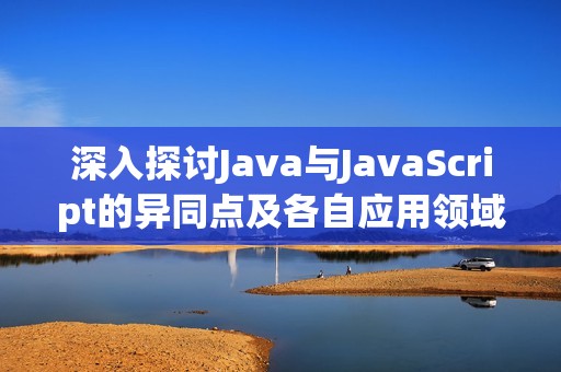 深入探讨Java与JavaScript的异同点及各自应用领域分析