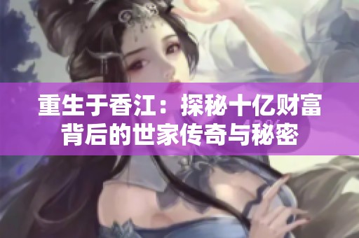 重生于香江：探秘十亿财富背后的世家传奇与秘密