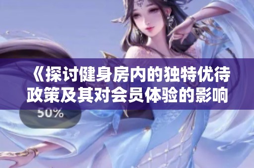 《探讨健身房内的独特优待政策及其对会员体验的影响》