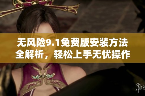 无风险9.1免费版安装方法全解析，轻松上手无忧操作