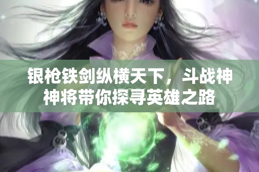 银枪铁剑纵横天下，斗战神神将带你探寻英雄之路