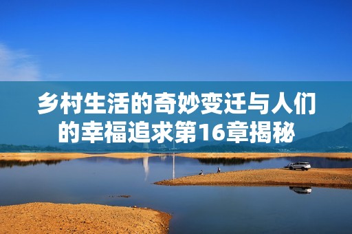 乡村生活的奇妙变迁与人们的幸福追求第16章揭秘