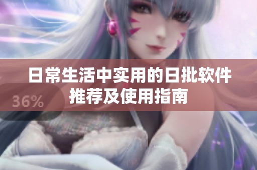 日常生活中实用的日批软件推荐及使用指南