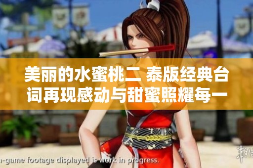 美丽的水蜜桃二 泰版经典台词再现感动与甜蜜照耀每一个瞬间