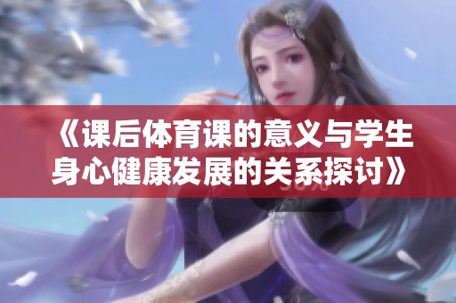 《课后体育课的意义与学生身心健康发展的关系探讨》