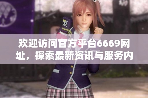欢迎访问官方平台6669网址，探索最新资讯与服务内容