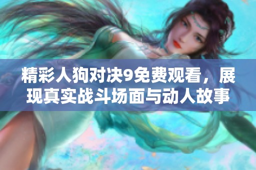 精彩人狗对决9免费观看，展现真实战斗场面与动人故事