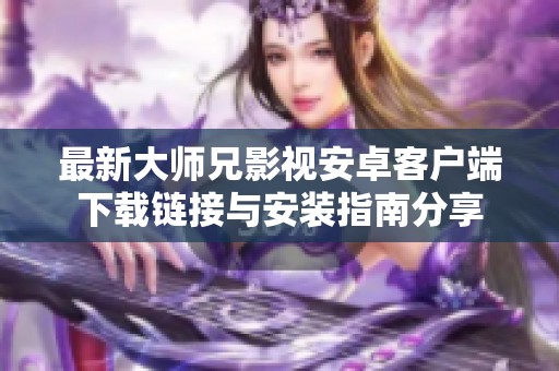 最新大师兄影视安卓客户端下载链接与安装指南分享