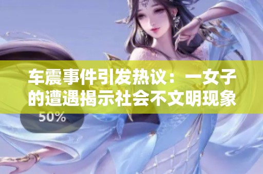 车震事件引发热议：一女子的遭遇揭示社会不文明现象