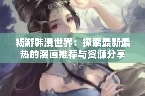 畅游韩漫世界：探索最新最热的漫画推荐与资源分享