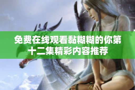 免费在线观看黏糊糊的你第十二集精彩内容推荐