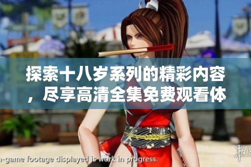 探索十八岁系列的精彩内容，尽享高清全集免费观看体验