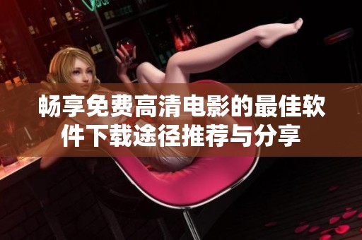 畅享免费高清电影的最佳软件下载途径推荐与分享