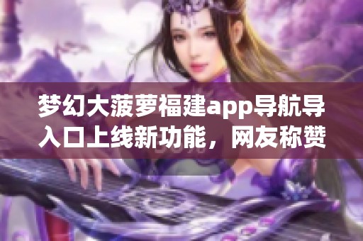 梦幻大菠萝福建app导航导入口上线新功能，网友称赞回放录制体验优异