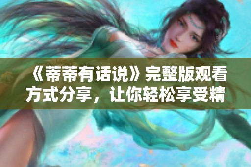《蒂蒂有话说》完整版观看方式分享，让你轻松享受精彩内容