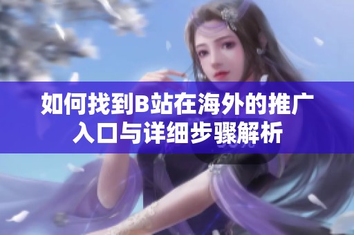 如何找到B站在海外的推广入口与详细步骤解析